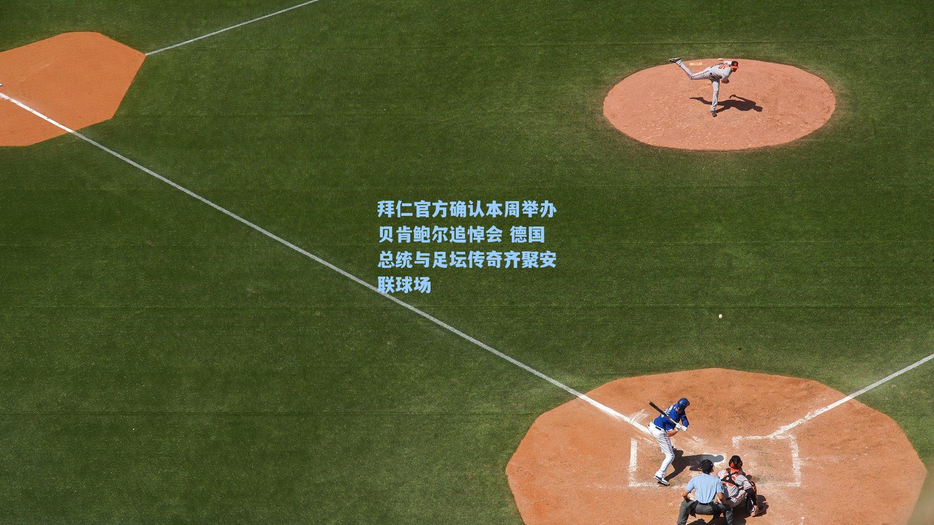 拜仁官方确认本周举办贝肯鲍尔追悼会 德国总统与足坛传奇齐聚安联球场