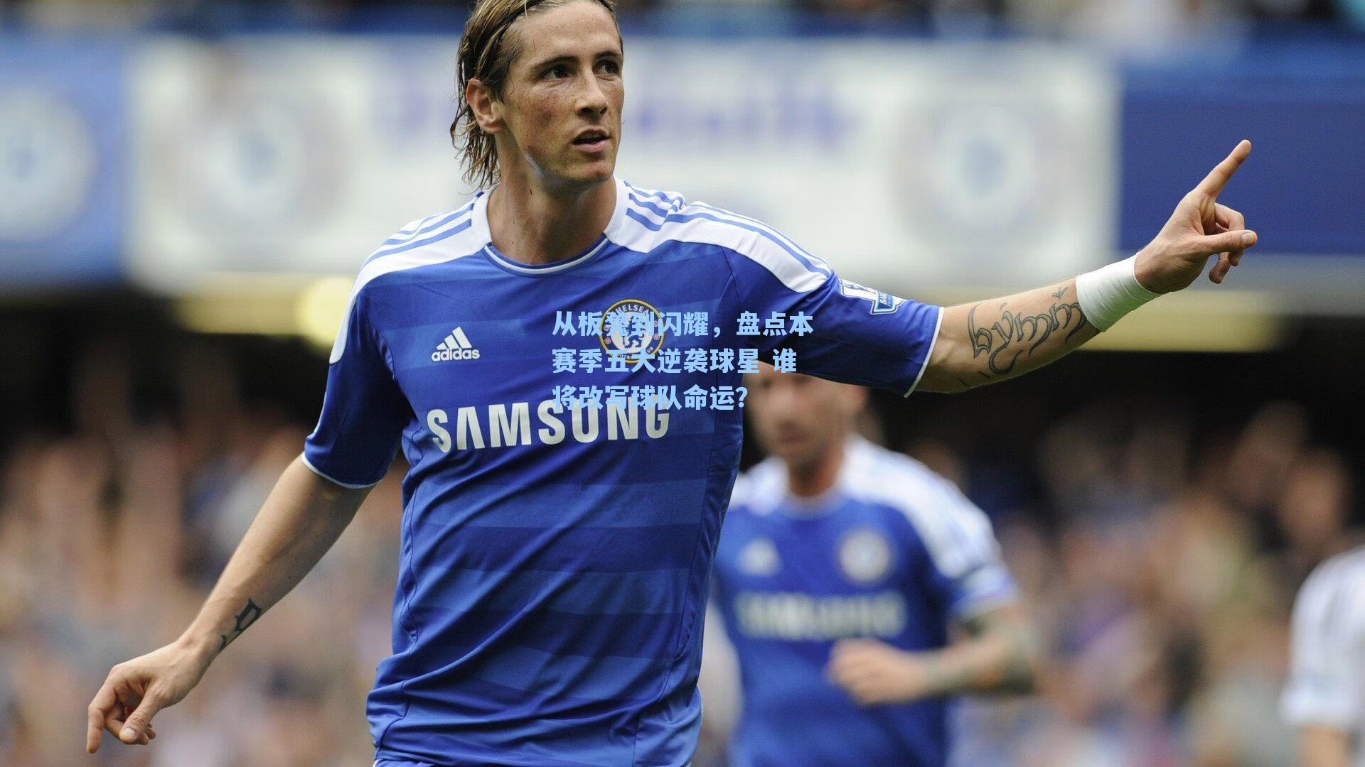 从板凳到闪耀，盘点本赛季五大逆袭球星 谁将改写球队命运？