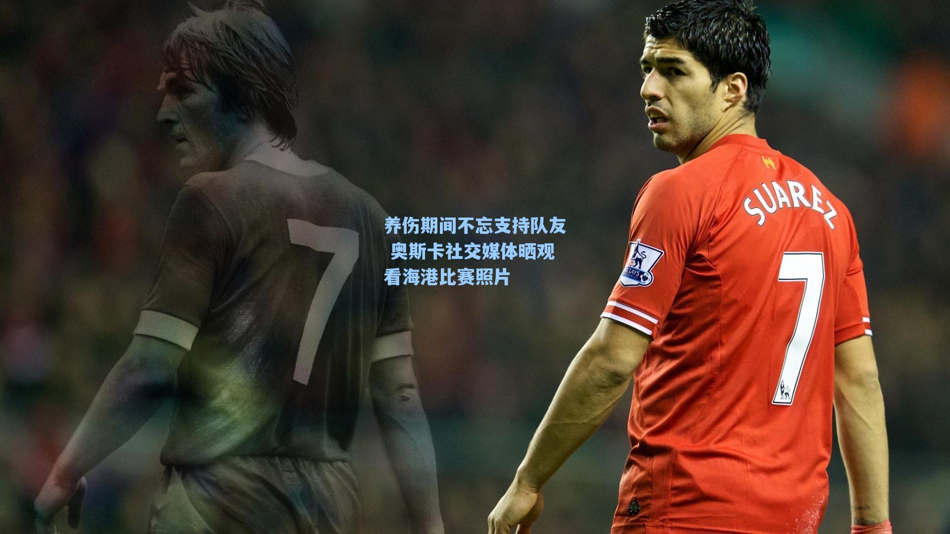 养伤期间不忘支持队友 奥斯卡社交媒体晒观看海港比赛照片