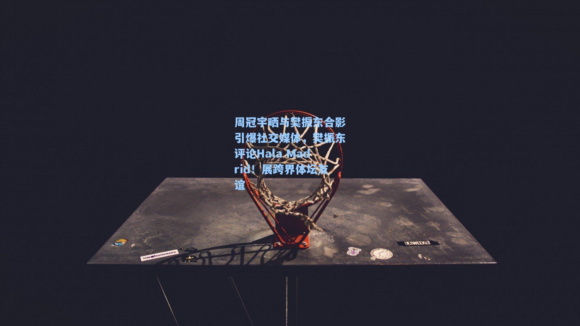 周冠宇晒与樊振东合影引爆社交媒体，樊振东评论Hala Madrid！展跨界体坛友谊