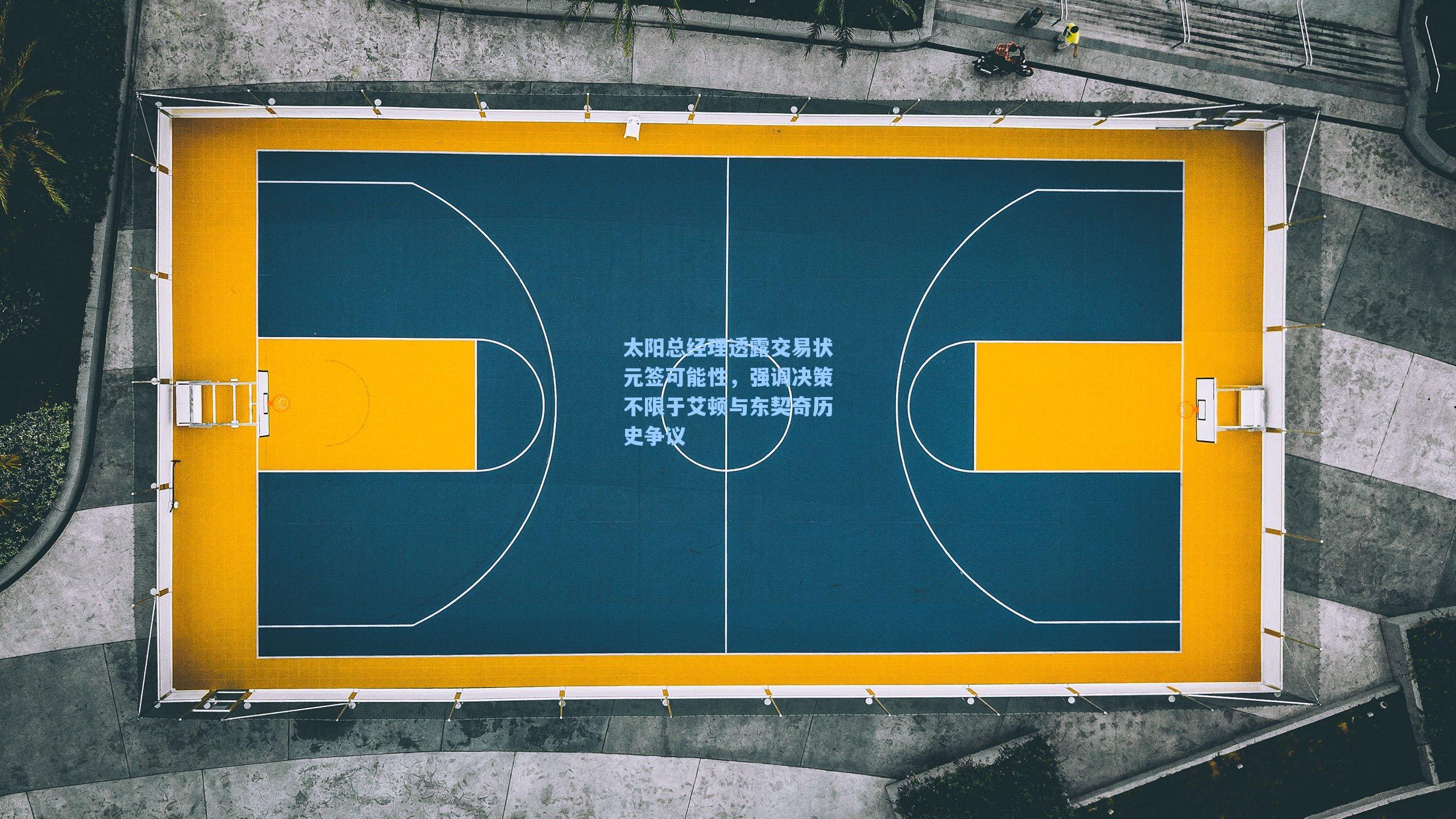 太阳总经理透露交易状元签可能性，强调决策不限于艾顿与东契奇历史争议