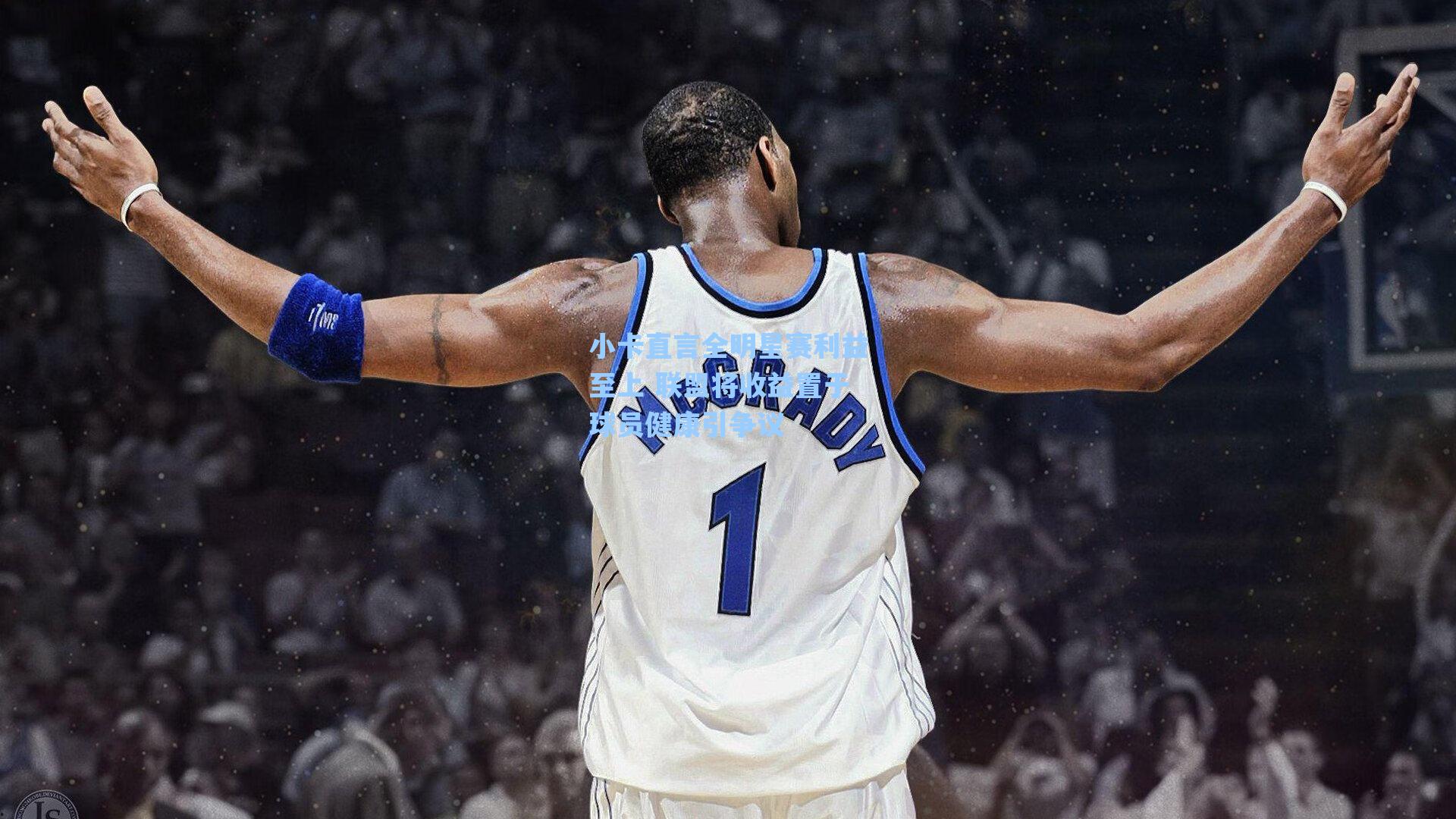 小卡直言全明星赛利益至上 联盟将收益置于球员健康引争议