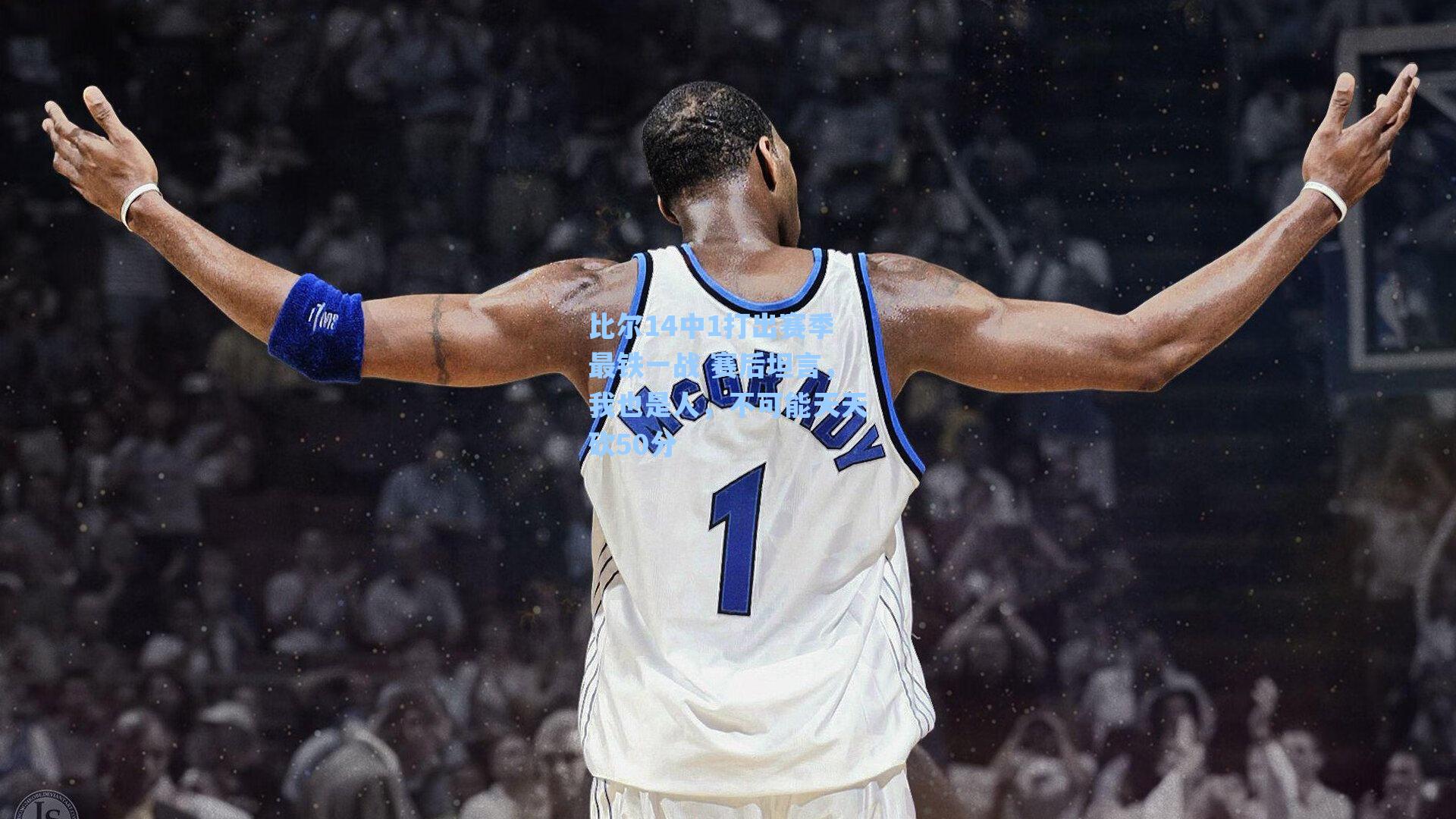 比尔14中1打出赛季最铁一战 赛后坦言，我也是人，不可能天天砍50分