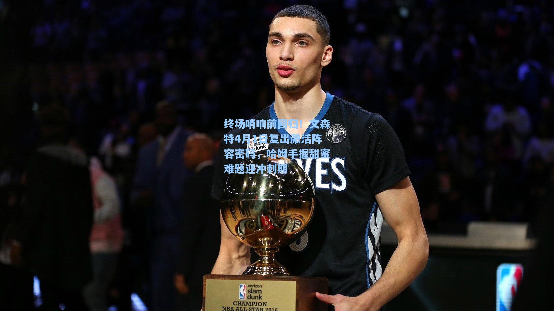 终场哨响前回归!文森特4月1日复出激活阵容密码,哈姆手握甜蜜难题迎冲刺期