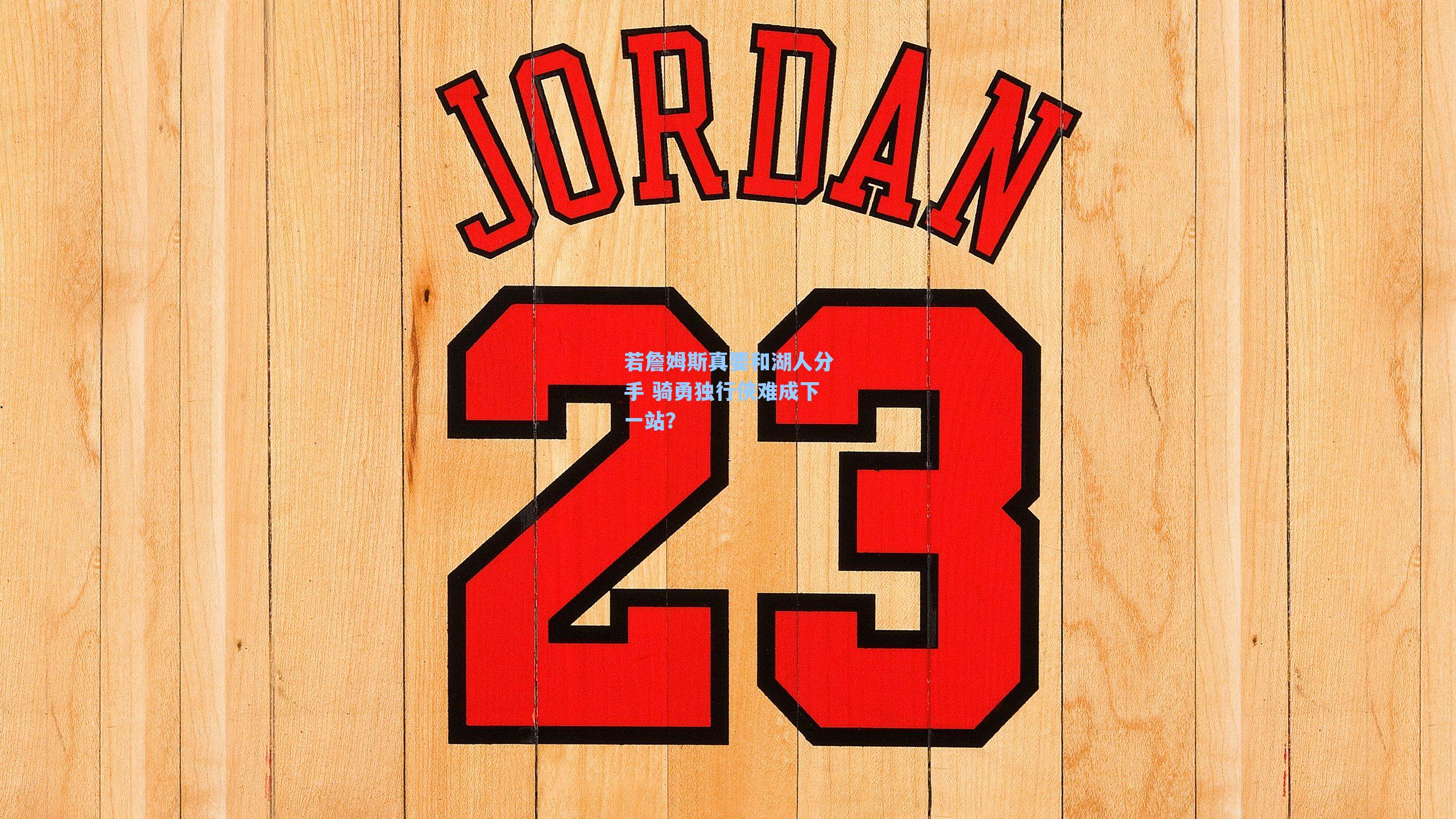 若詹姆斯真要和湖人分手 骑勇独行侠难成下一站？