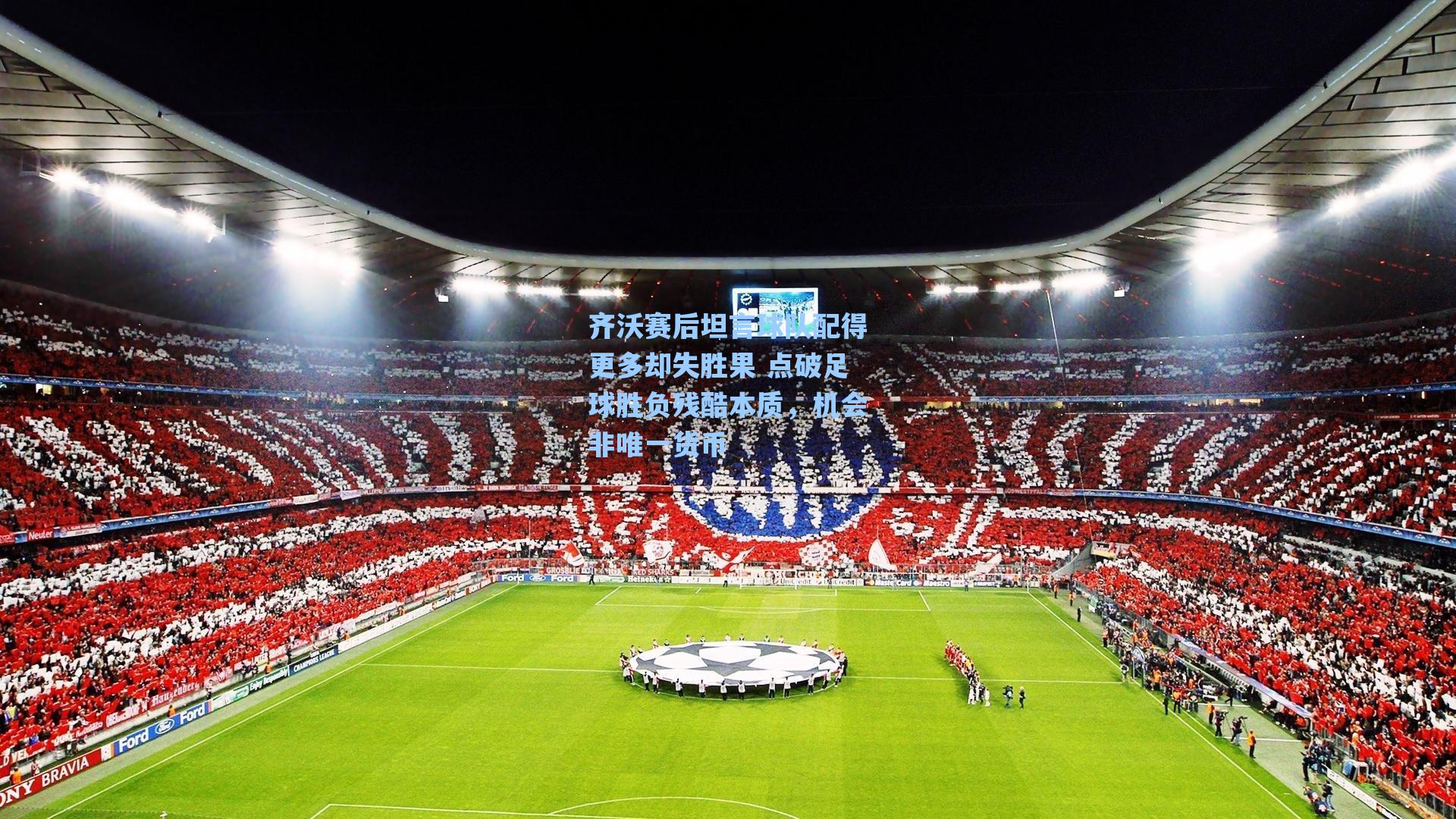 齐沃赛后坦言球队配得更多却失胜果 点破足球胜负残酷本质,机会非唯一货币