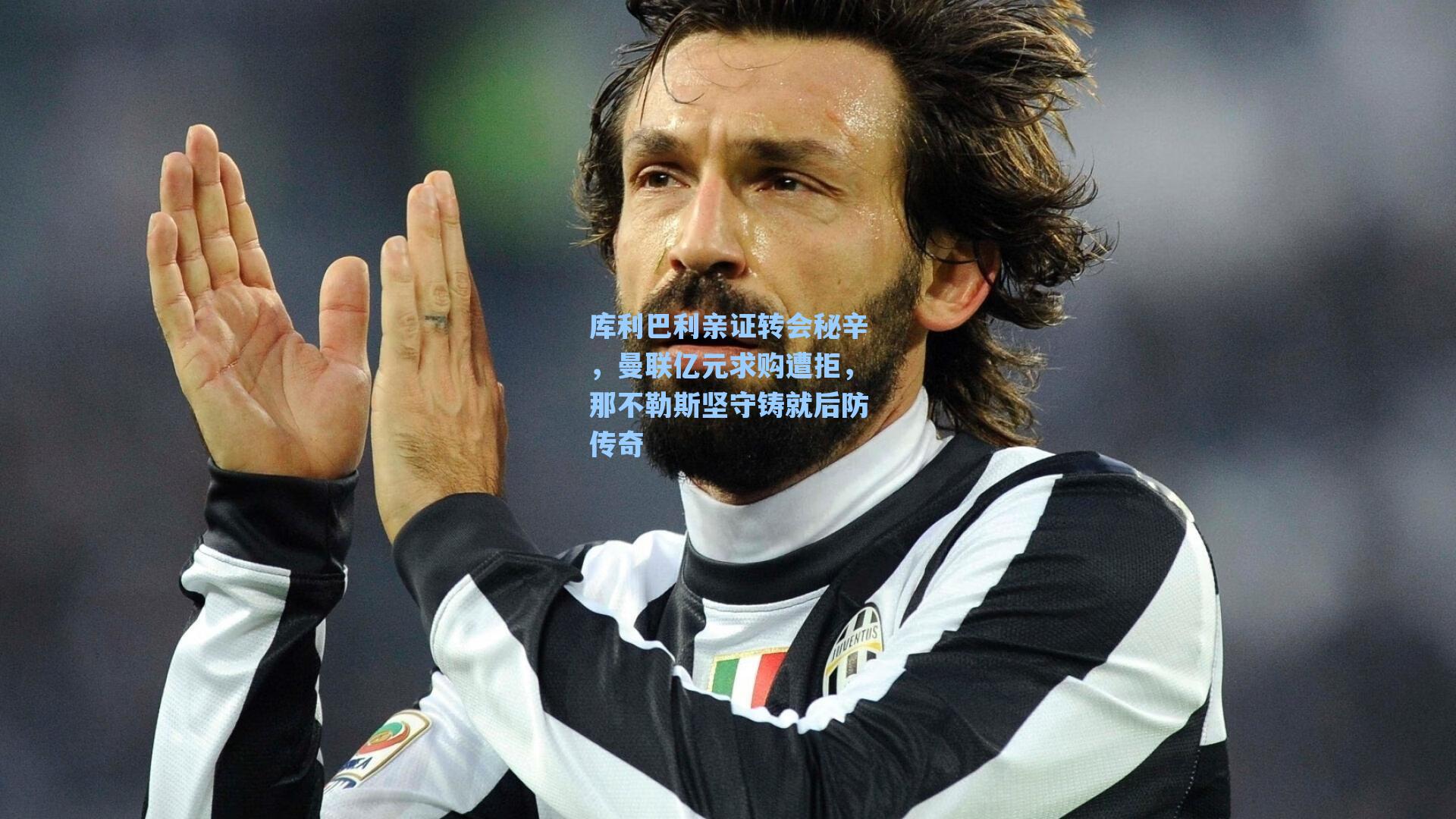 库利巴利亲证转会秘辛，曼联亿元求购遭拒，那不勒斯坚守铸就后防传奇