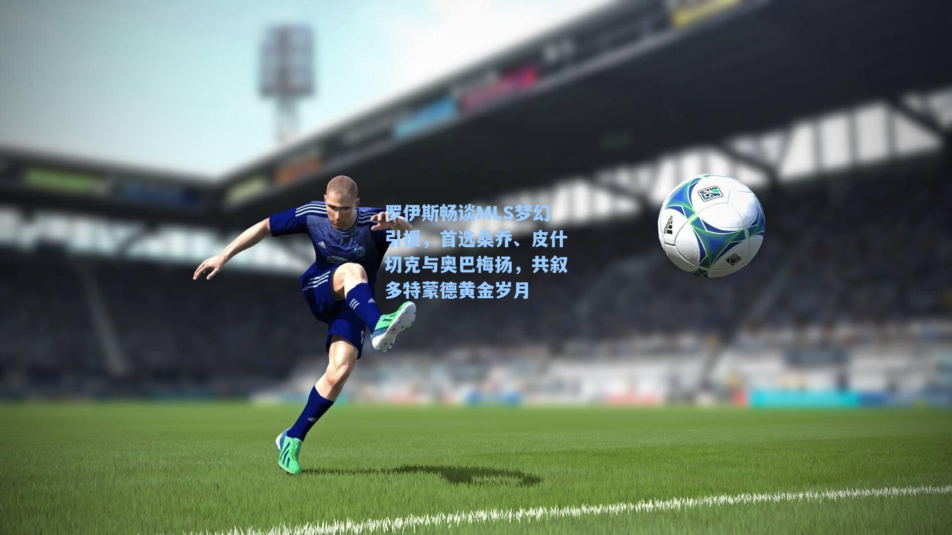 罗伊斯畅谈MLS梦幻引援,首选桑乔、皮什切克与奥巴梅扬,共叙多特蒙德黄金岁月