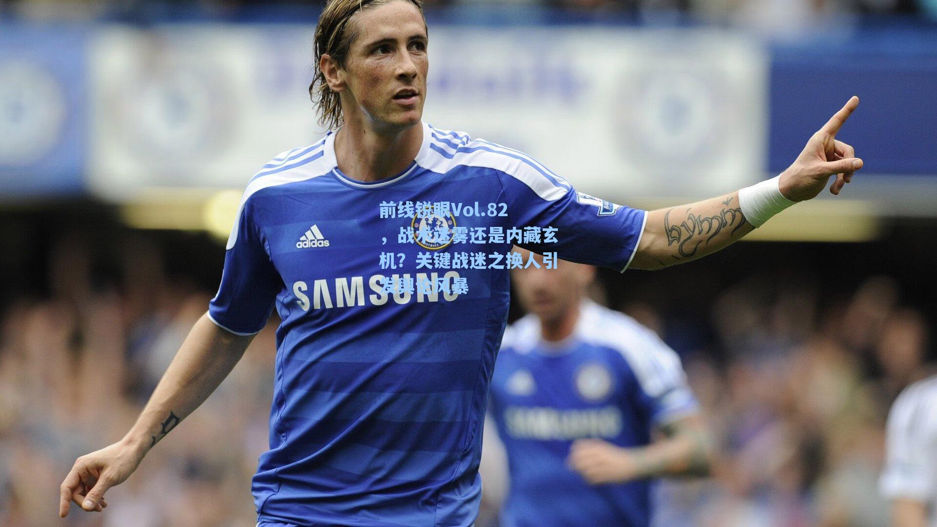 前线锐眼Vol.82，战术迷雾还是内藏玄机？关键战迷之换人引发舆论风暴