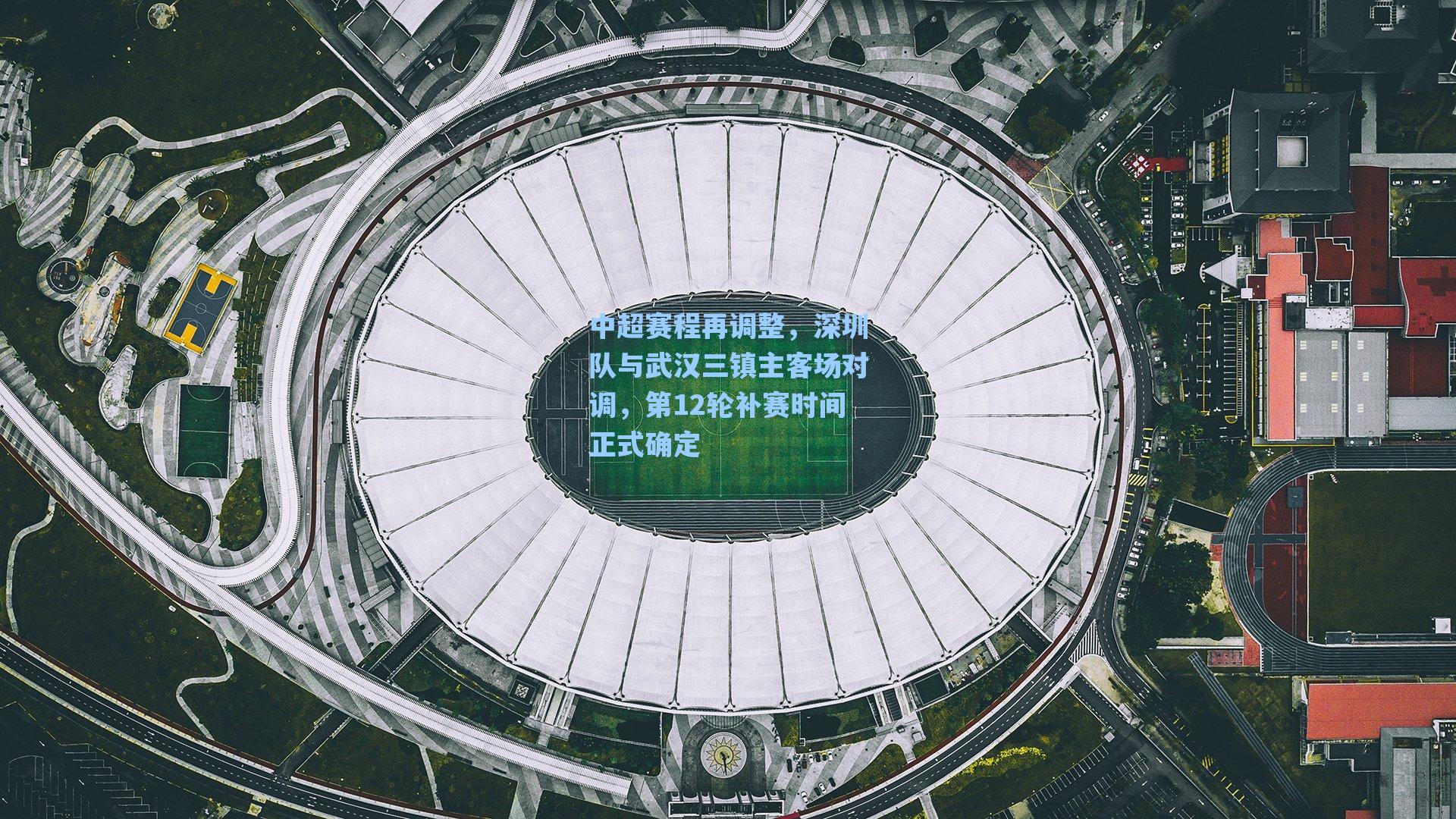 中超赛程再调整，深圳队与武汉三镇主客场对调，第12轮补赛时间正式确定