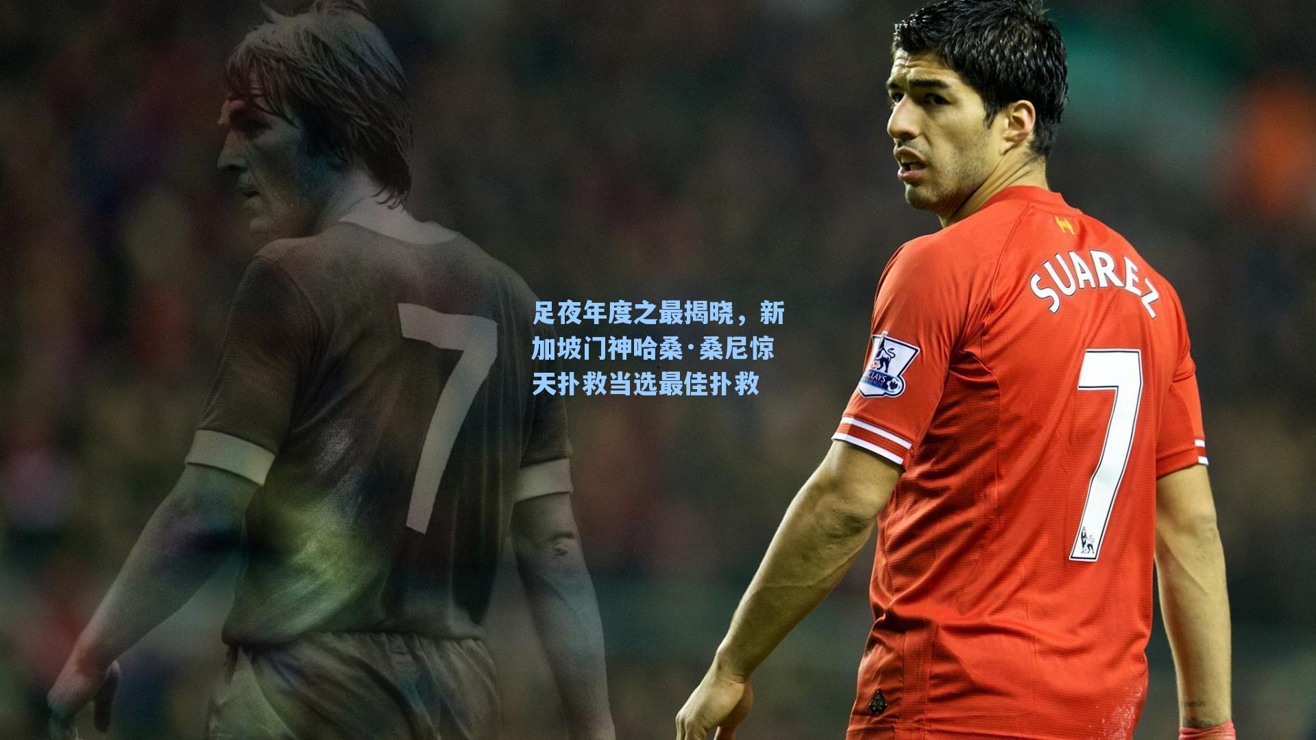 足夜年度之最揭晓，新加坡门神哈桑·桑尼惊天扑救当选最佳扑救