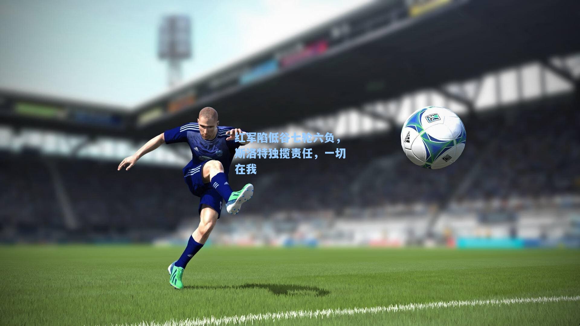 红军陷低谷七轮六负，斯洛特独揽责任，一切在我