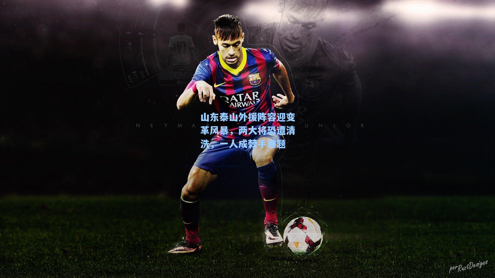 山东泰山外援阵容迎变革风暴，两大将恐遭清洗，一人成棘手难题