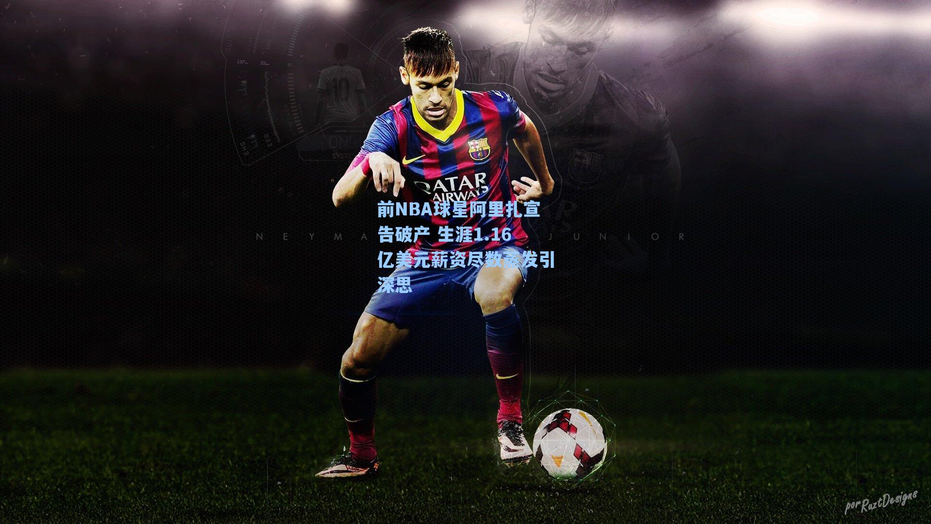 前NBA球星阿里扎宣告破产 生涯1.16亿美元薪资尽数蒸发引深思