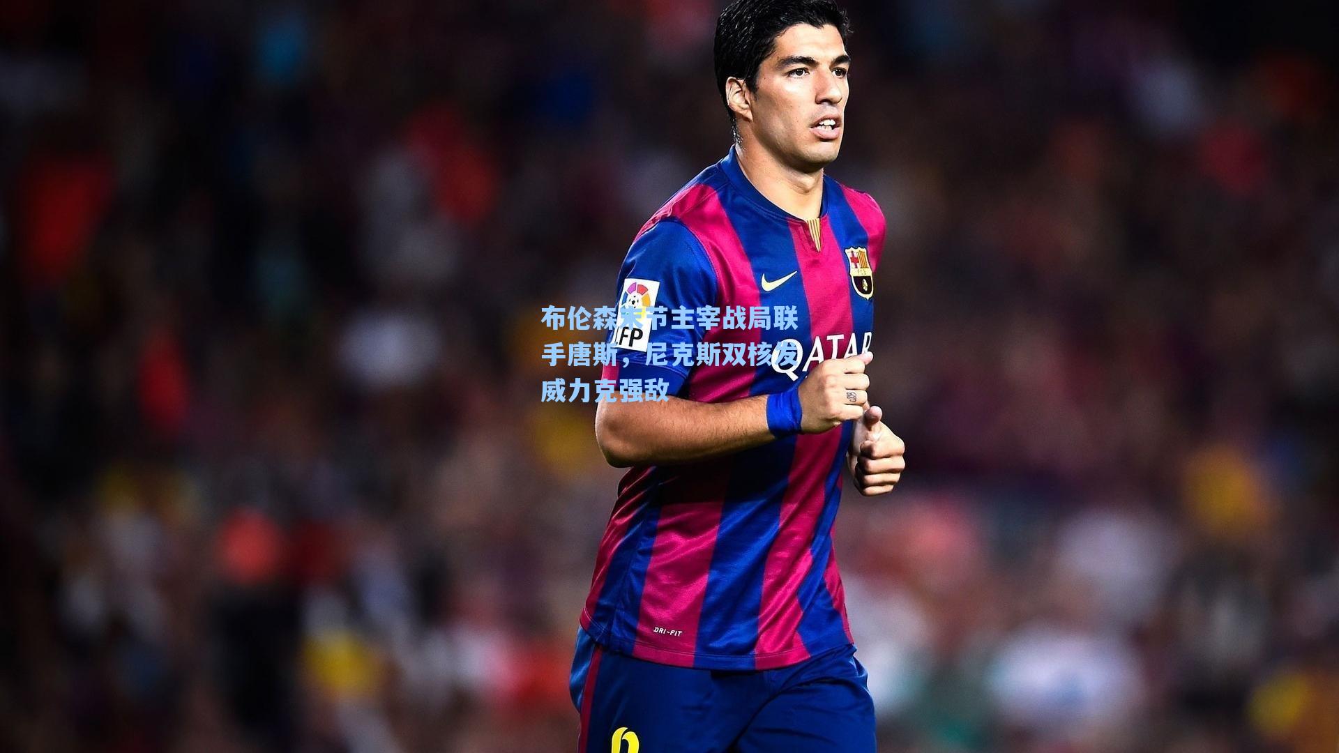 布伦森末节主宰战局联手唐斯，尼克斯双核发威力克强敌