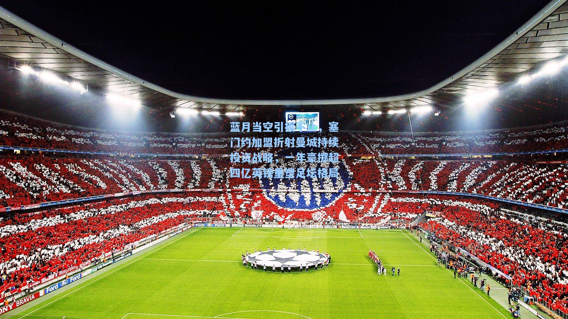 蓝月当空引援不止，塞门约加盟折射曼城持续投资战略，一年豪掷超四亿英镑重塑足坛格局